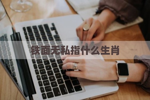 铁面无私指什么生肖