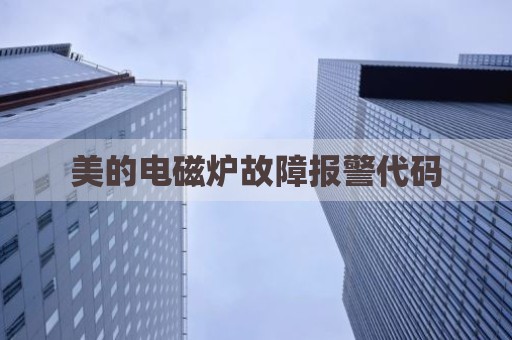 美的电磁炉故障报警代码