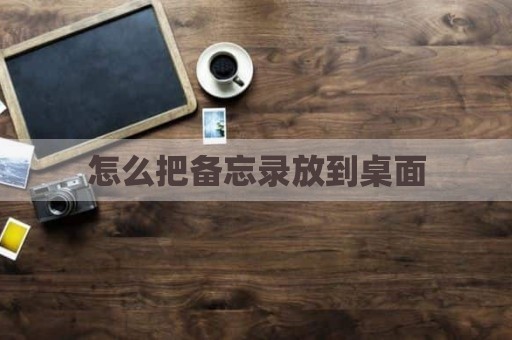 怎么把备忘录放到桌面