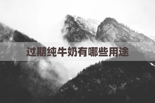 过期纯牛奶有哪些用途