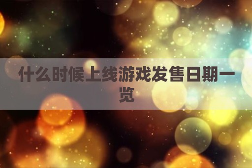 什么时候上线游戏发售日期一览