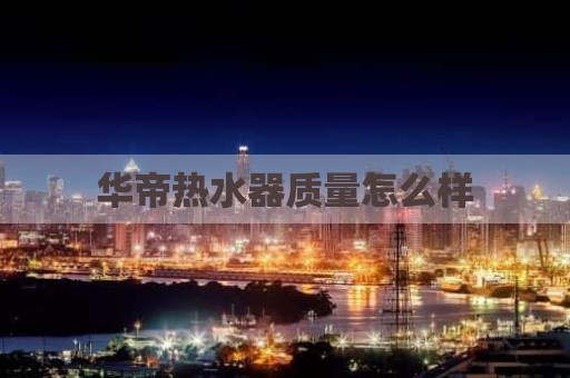 华帝热水器质量怎么样