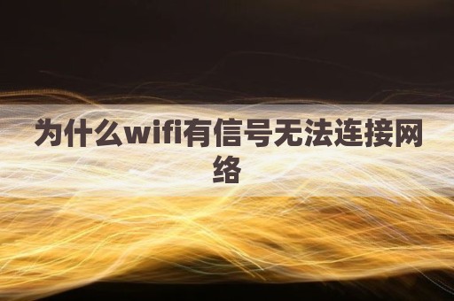 为什么wifi有信号无法连接网络
