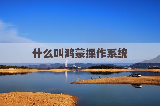 什么叫鸿蒙操作系统