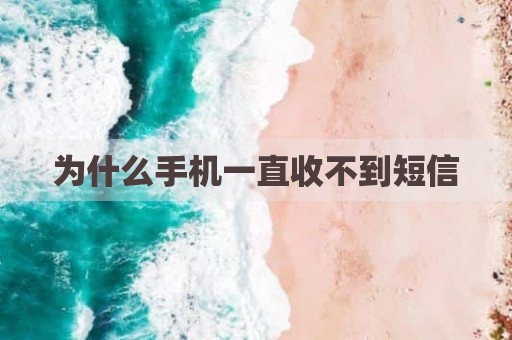 为什么手机一直收不到短信