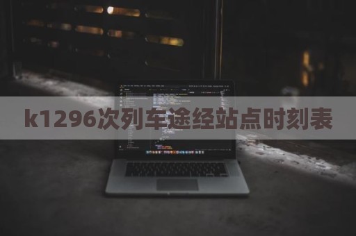 k1296次列车途经站点时刻表