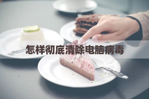 怎样彻底清除电脑病毒
