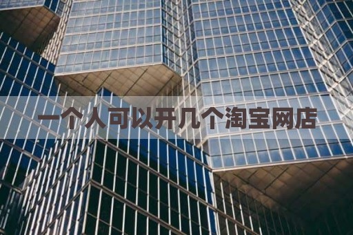 一个人可以开几个淘宝网店