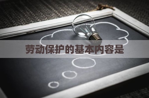 劳动保护的基本内容是