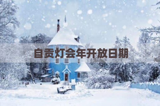 自贡灯会年开放日期