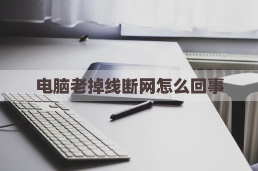 电脑老掉线断网怎么回事