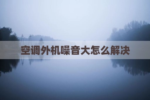 空调外机噪音大怎么解决
