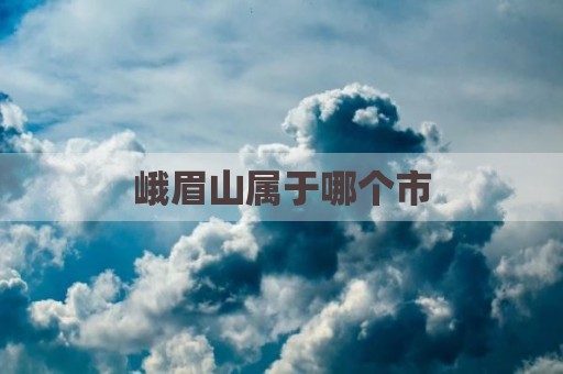 峨眉山属于哪个市