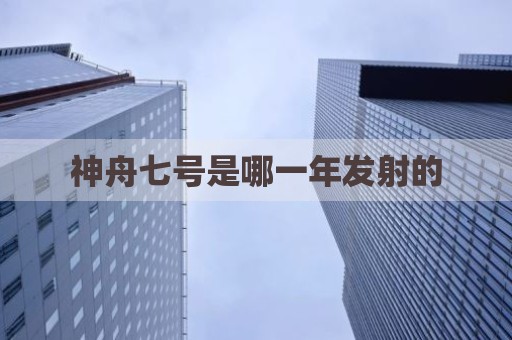 神舟七号是哪一年发射的