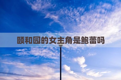 颐和园的女主角是鲍蕾吗