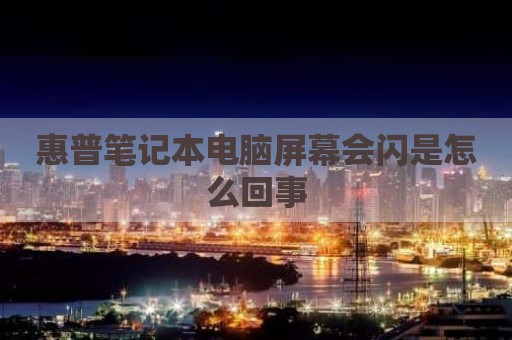 惠普笔记本电脑屏幕会闪是怎么回事