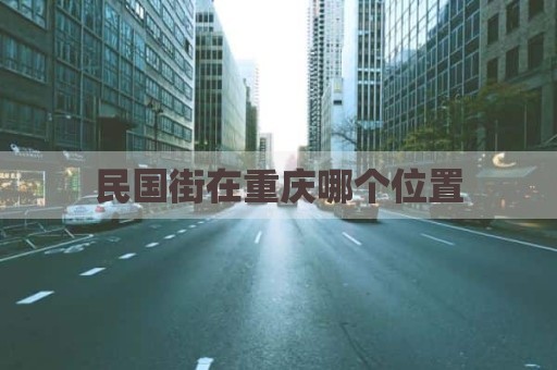 民国街在重庆哪个位置