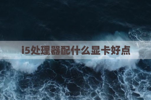 i5处理器配什么显卡好点