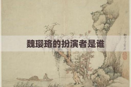魏璎珞的扮演者是谁