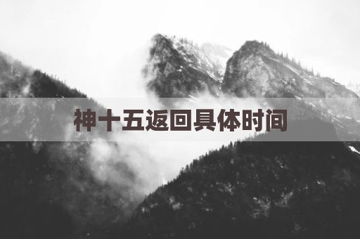神十五返回具体时间