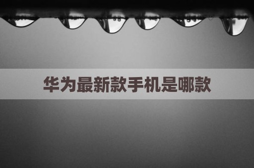 华为最新款手机是哪款