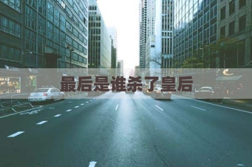 最后是谁杀了皇后