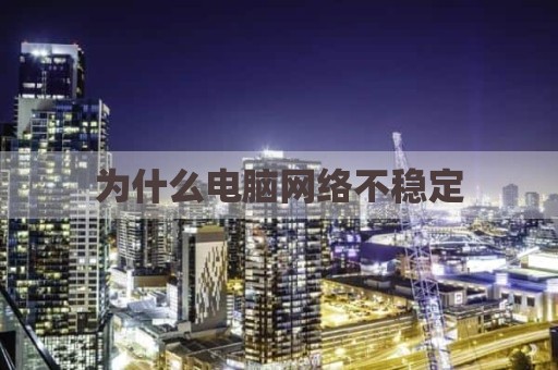 为什么电脑网络不稳定