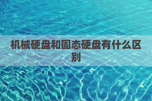 机械硬盘和固态硬盘有什么区别