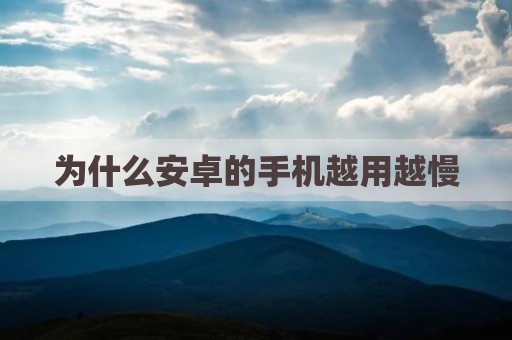 为什么安卓的手机越用越慢