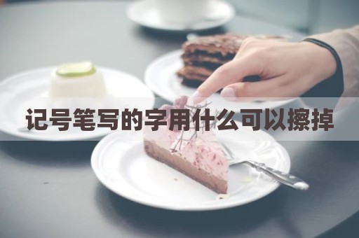 记号笔写的字用什么可以擦掉