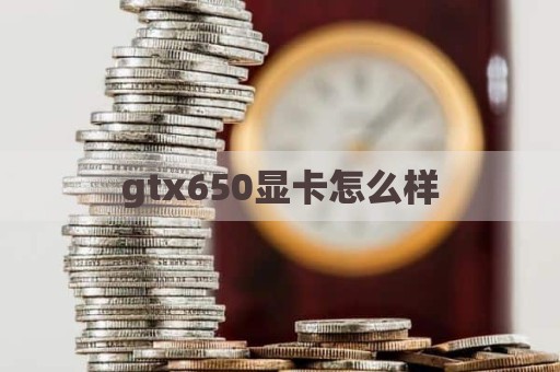gtx650显卡怎么样
