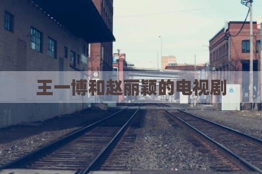 王一博和赵丽颖的电视剧