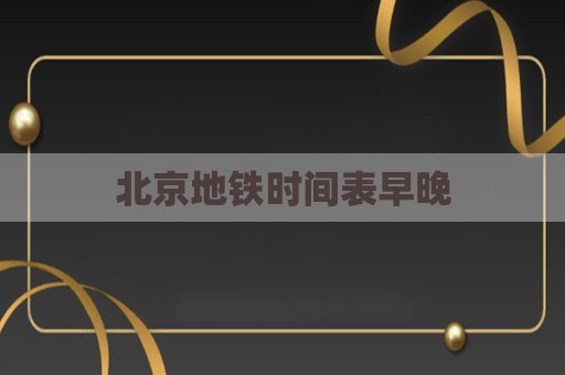 北京地铁时间表早晚