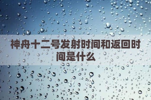神舟十二号发射时间和返回时间是什么