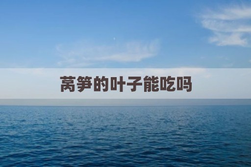 莴笋的叶子能吃吗