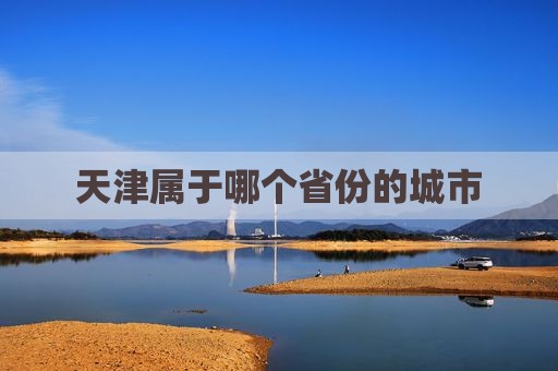 天津属于哪个省份的城市