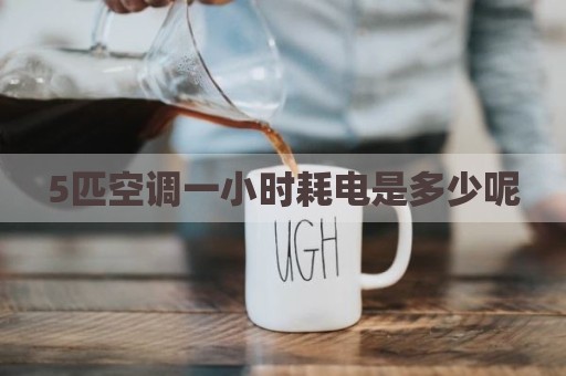 5匹空调一小时耗电是多少呢