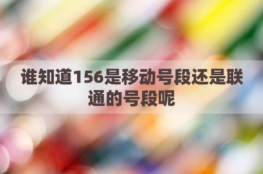 谁知道156是移动号段还是联通的号段呢
