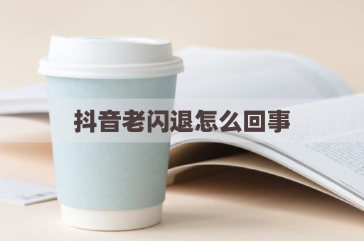 抖音老闪退怎么回事