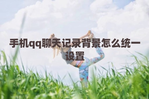手机qq聊天记录背景怎么统一设置