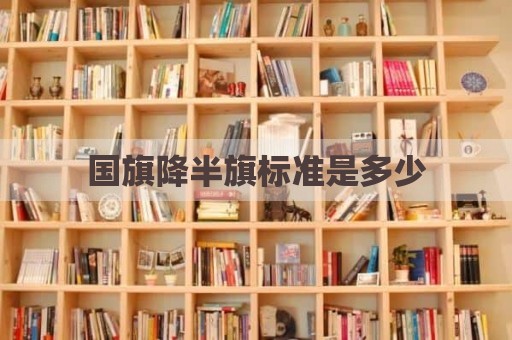 国旗降半旗标准是多少