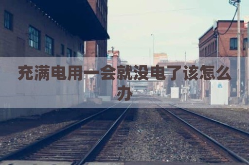 充满电用一会就没电了该怎么办