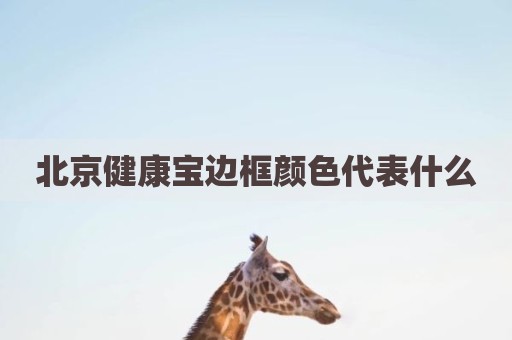 北京健康宝边框颜色代表什么