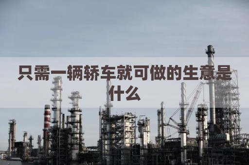 只需一辆轿车就可做的生意是什么