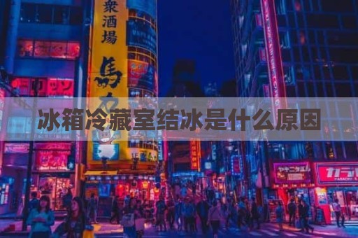冰箱冷藏室结冰是什么原因