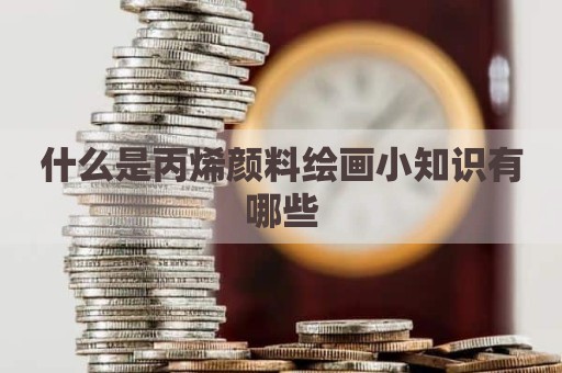 什么是丙烯颜料绘画小知识有哪些