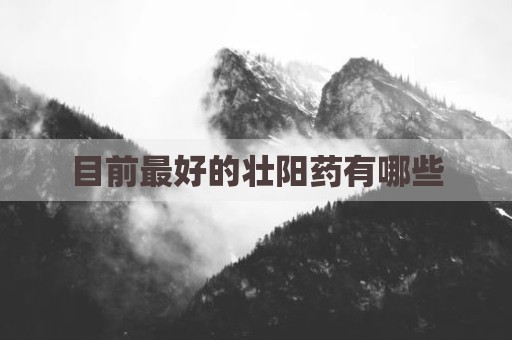 目前最好的壮阳药有哪些