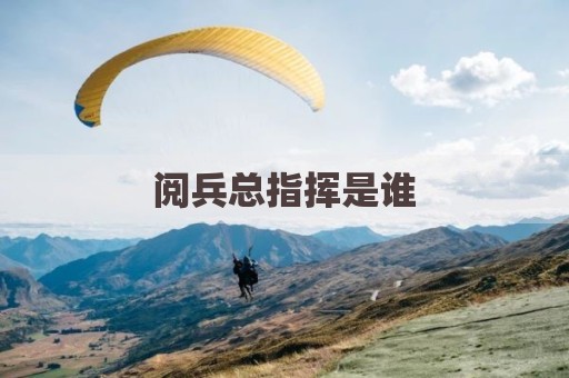 阅兵总指挥是谁