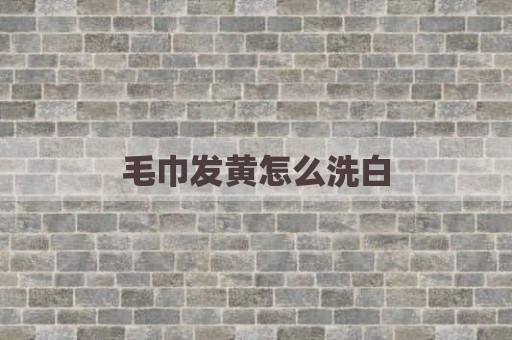 毛巾发黄怎么洗白