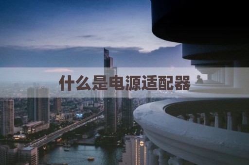 什么是电源适配器